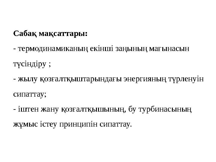 Сабақ мақсаттары: - термодинамиканың екінші заңының мағынасын түсіндіру ; - жылу қозғалтқыштарындағы энергияның түрленуін сипа