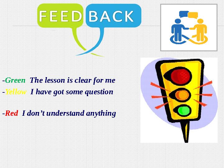 - Green The lesson is clear for me - Yellow I have got some question - Red I don’t unders