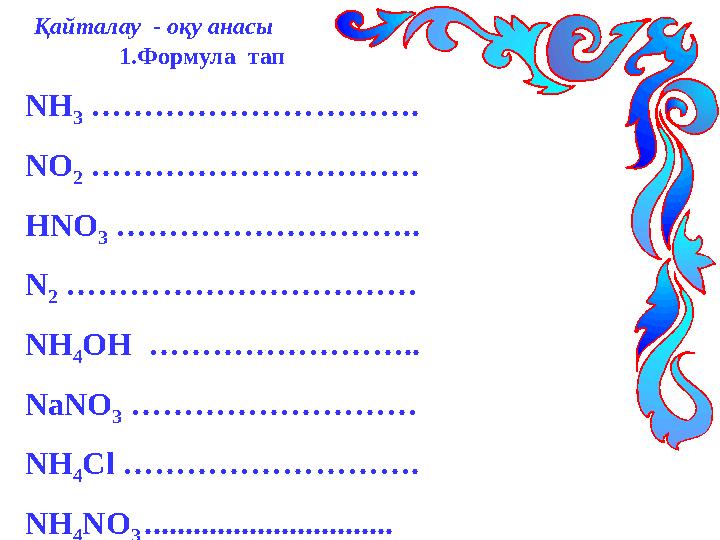 Қайталау - оқу анасы 1.Формула тап NH 3 …………………………. NO 2 …………………………. HNO 3 ……………………….. N 2 ……………………