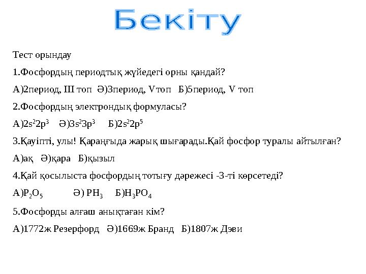 Тест орындау 1.Фосфордың периодтық жүйедегі орны қандай? А)2период, ІІІ топ Ә)3период, V топ Б)5период, V топ 2.Фосфордың