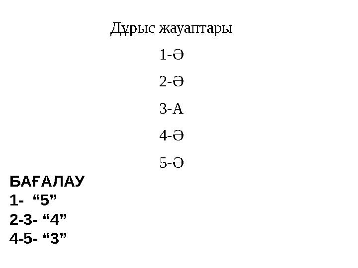Дұрыс жауаптары 1-Ә 2-Ә 3-А 4-Ә 5-Ә БАҒАЛАУ 1- “5” 2-3- “4” 4-5- “3”