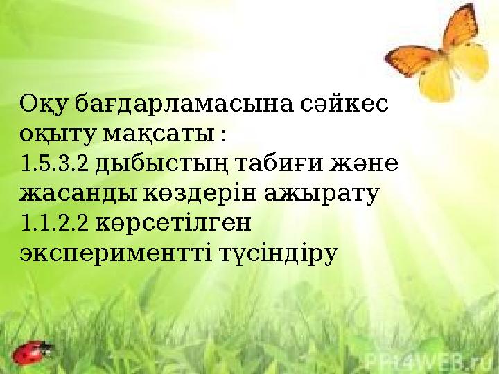 Оқу бағдарламасына сәйкес : оқыту мақсаты 1.5.3.2 дыбыстың табиғи және жасанды көздерін ажырату 1.1.2.2