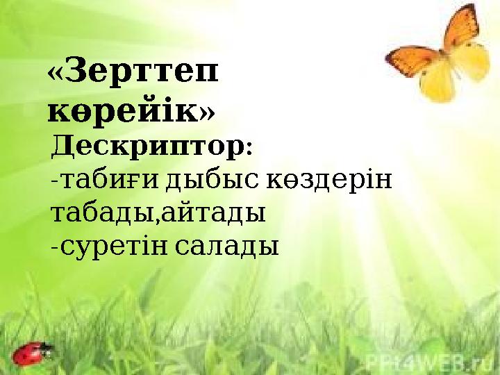 « Зерттеп » көрейік : Дескриптор - табиғи дыбыс көздерін , табады айтады - суретін салады
