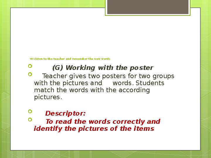 VI Listen to the teacher and remember the new words  (G) Working with the poster  Teacher gives two posters for