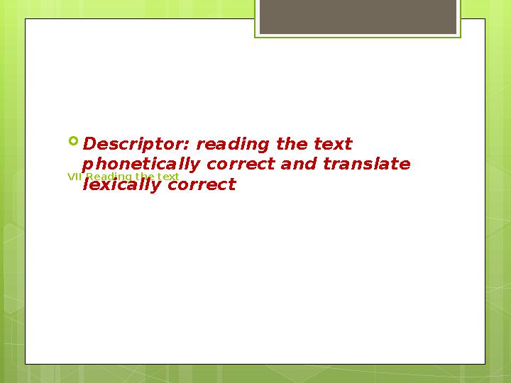 VII Reading the text  Descriptor: reading the text phonetically correct and translate lexically correct