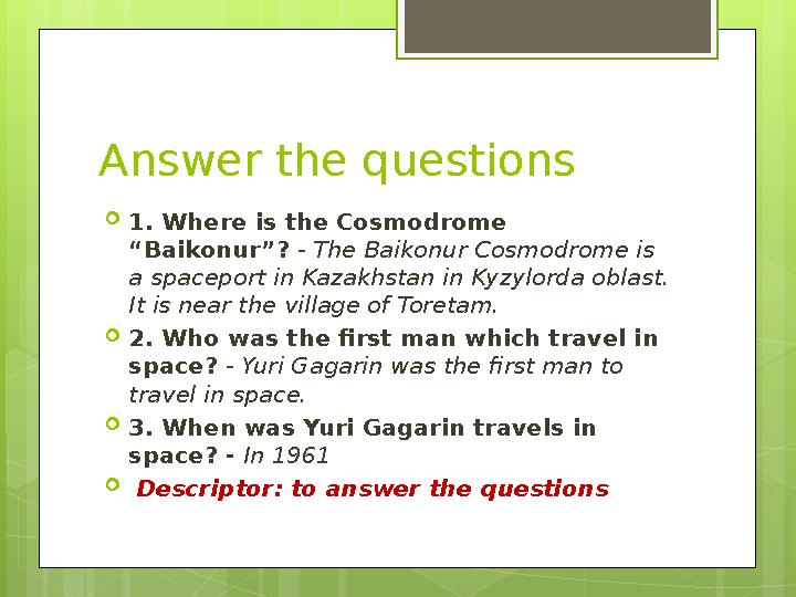 Answer the questions  1. Where is the Cosmodrome “Baikonur”? - The Baikonur Cosmodrome is a spaceport in Kazakhstan in Kyzy