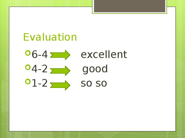 Evaluation  6-4 excellent  4-2 good  1-2 so so