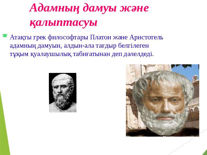 Адамның дамуы және қалыптасуы  Атақты грек философтары Платон және Аристотель адамның дамуын, алдын-ала тағдыр белгілеген