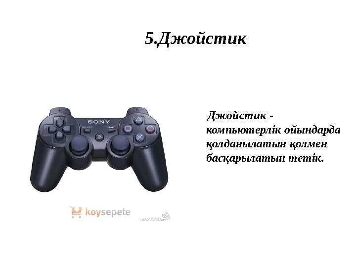 5.Джойстик Джойстик - компьютерлік ойындарда қолданылатын қолмен басқарылатын тетік.