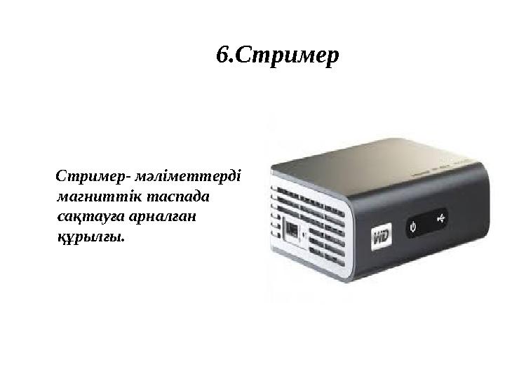 6.Стример Стример- мәліметтерді магниттік таспада сақтауға арналған құрылғы.