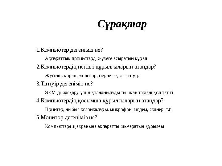 Сұрақтар 1.Компьютер дегеніміз не? Ақпараттық процестерді жүзеге асыратын құрал 2.Компьютердің негізгі құрылғыларын атаңд