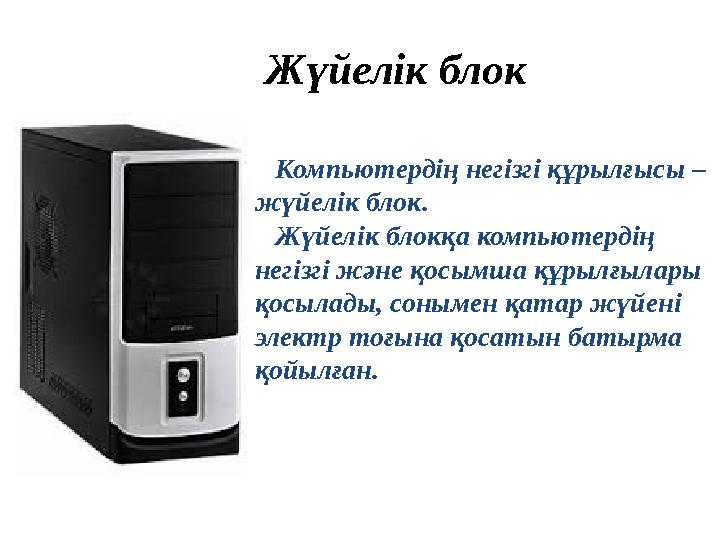 Жүйелік блок Компьютердің негізгі құрылғысы – жүйелік блок. Жүйелік блокқа компьютердің негізгі және қосымша құрылғыл