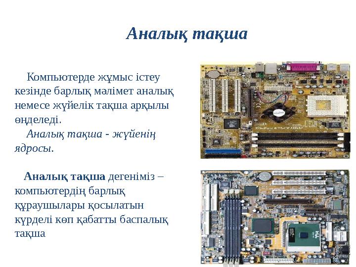 Компьютерде жұмыс істеу кезінде барлық мәлімет аналық немесе жүйелік тақша арқылы өңделеді. Аналық тақша - жүйенің