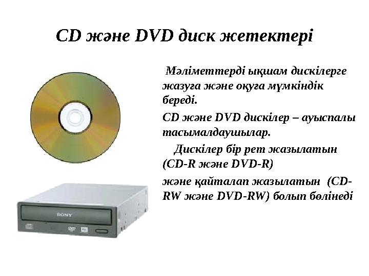 С D және DVD диск жетектері Мәліметтерді ықшам дискілерге жазуға және оқуға мүмкіндік береді. С D және DVD дискілер –