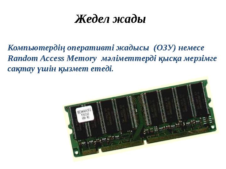 Жедел жады Компьютердің оперативті жадысы (ОЗУ) немесе Random Access Memory мәліметтерді қысқа мерзімге сақтау үшін қызмет