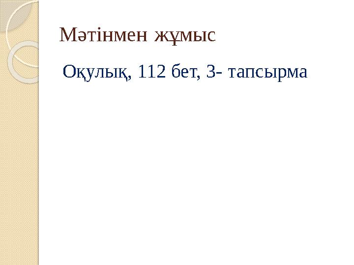 Мәтінмен жұмыс Оқулық, 112 бет, 3- тапсырма Мәтінмен жұмыс Оқулық, 112 бет, 3- тапсырма