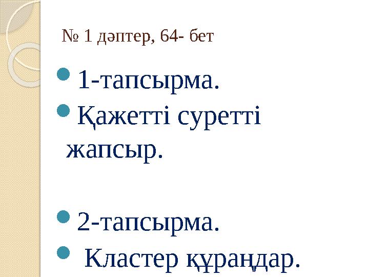 № 1 дәптер, 64- бет 1-тапсырма. Қажетті суретті жапсыр. 2-тапсырма. Кластер құраңдар. № 1 дәптер, 64- бет 1-тапсырма. Қажетті суретті жапсыр. 2-тапсырма. Кластер құраңдар.