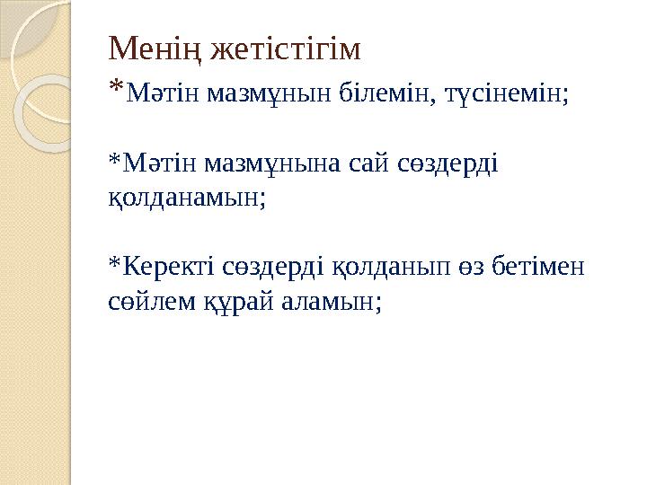 Менің жетістігім * Мәтін мазмұнын білемін, түсінемін; * Мәтін мазмұнына сай сөздерді қолданамын; * Керекті сөздерді қолданып өз