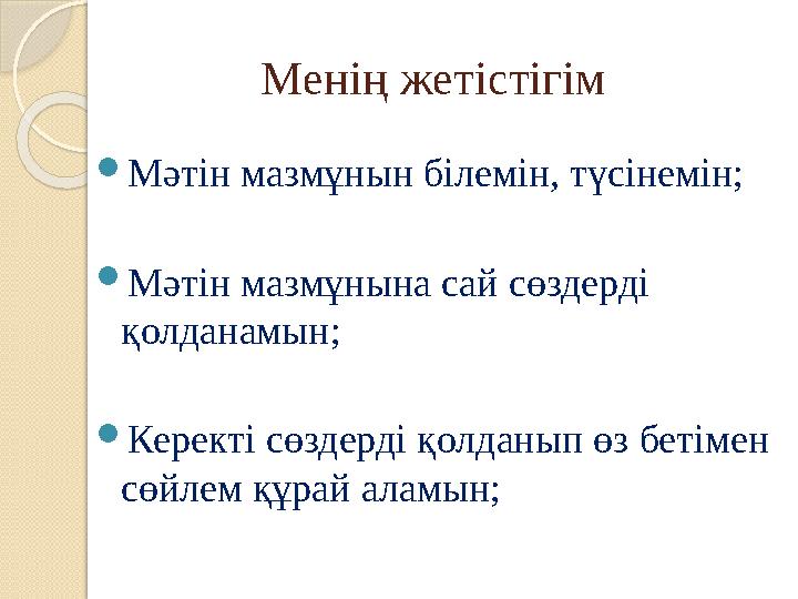 Менің жетістігім  Мәтін мазмұнын білемін, түсінемін;  Мәтін мазмұнына сай сөздерді қолданамын;  Керекті сөздерді қолданып ө