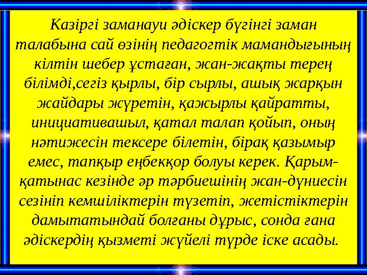 Казіргі заманауи әдіскер бүгінгі заман талабына сай өзінің педагогтік мамандығының кілтін шебер ұстаған, жан-жақты терең білі
