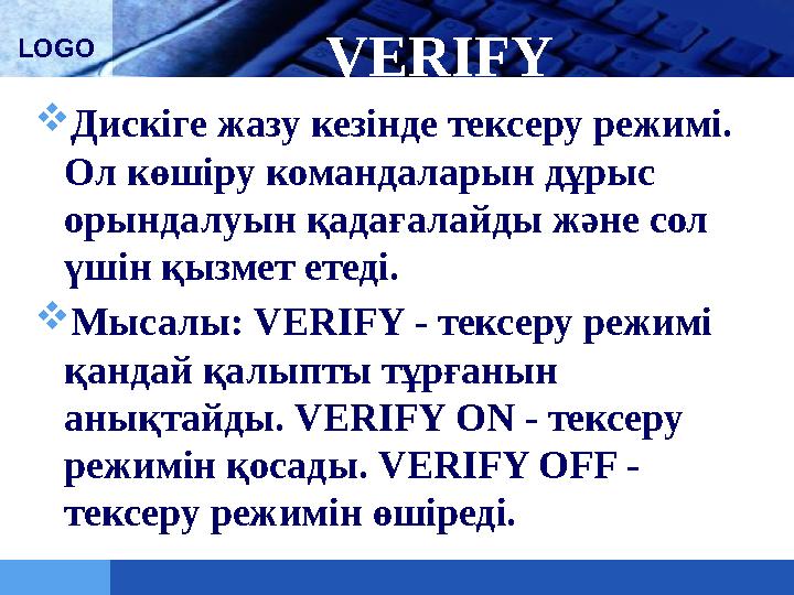 LOGO VERIFY  Дискіге жазу кезінде тексеру режимі. Ол көшіру командаларын дұрыс орындалуын қадағалайды және сол үшін қызмет е