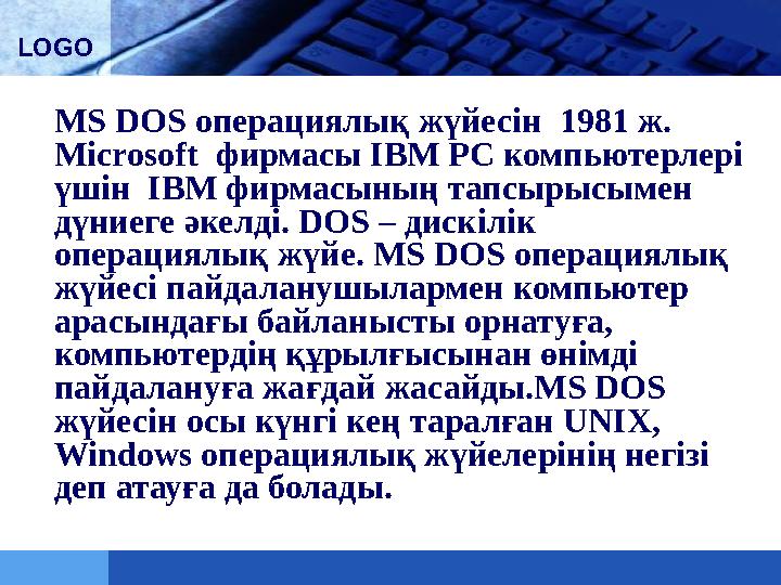 LOGO MS DOS операциялық жүйесін 1981 ж. Microsoft фирмасы IBM PC компьютерлері үшін IBM фирмасының тапсырысымен дүниеге әк