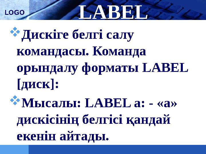 LOGO LABEL  Дискіге белгі салу командасы. Команда орындалу форматы LABEL [диск]:  Мысалы: LABEL а: - «а» дискісінің белгіс