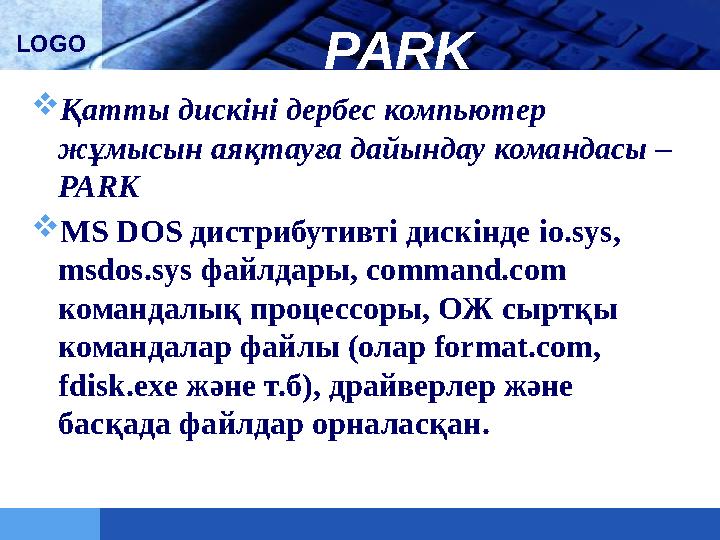 LOGO PARK  Қатты дискіні дербес компьютер жұмысын аяқтауға дайындау командасы – PARK  MS DOS дистрибутивті дискінде io.sys,