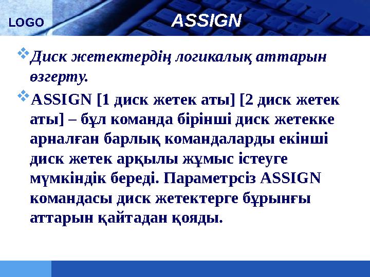 LOGO ASSIGN  Диск жетектердің логикалық аттарын өзгерту.  ASSIGN [1 диск жетек аты] [2 диск жетек аты] – бұл команда бірінші