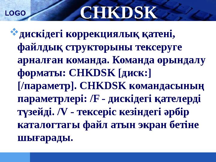 LOGO CHKDSK  дискідегі коррекциялық қатені, файлдық структорыны тексеруге арналған команда. Команда орындалу форматы: CHKDSK