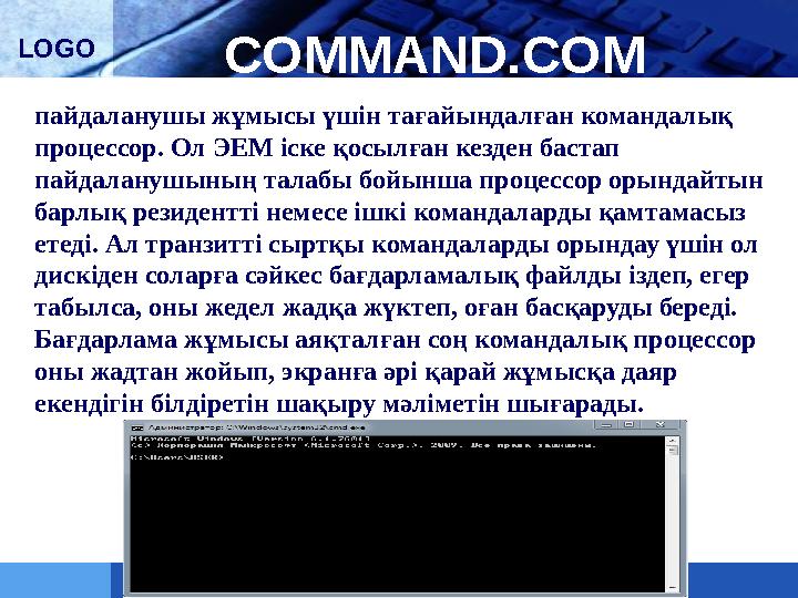 LOGO COMMAND.COM пайдаланушы жұмысы үшін тағайындалған командалық процессор. Ол ЭЕМ іске қосылған кезден бастап пайдаланушыны