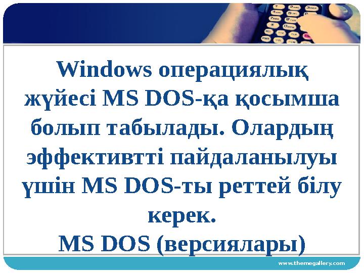 www.themegallery.comWindows операциялық жүйесі MS DOS - қа қосымша болып табылады. Олардың эффективтті пайдаланылуы үшін MS