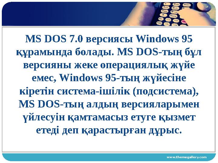 www.themegallery.comMS DOS 7.0 версиясы Windows 95 құрамында болады. MS DOS-тың бұл версияны жеке операциялық жүйе емес, Wind