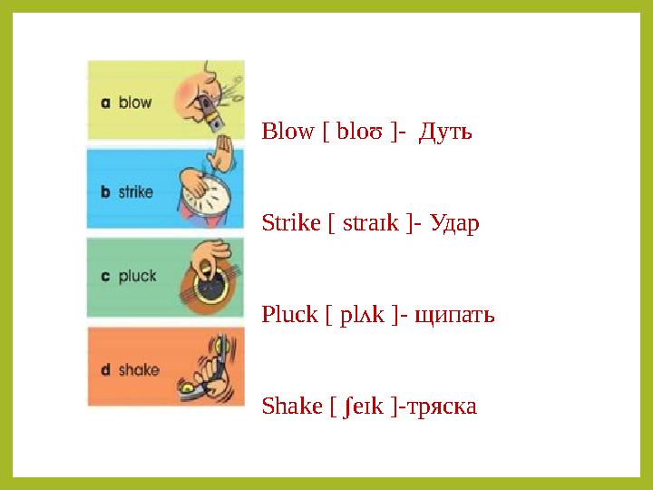 Blow [ bloʊ ]- Дуть Strike [ straɪk ]- Удар Pluck [ plʌk ]- щипать Shake [ ʃeɪk ]- тряска