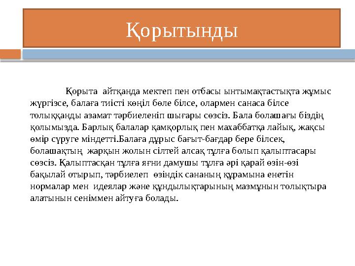 Қорытынды Қорыта айтқанда мектеп пен отбасы ынтымақтастықта жұмыс жүргізсе, балаға тиісті көңіл бөле білсе, олармен санаса біл