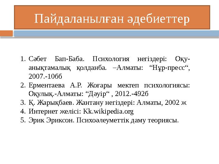 Пайдаланылған әдебиеттер 1. Сәбет Бап-Баба. Психология негіздері: Оқу- анықтамалық қолданба. –Алматы: “Нұр-пресс“, 2007.