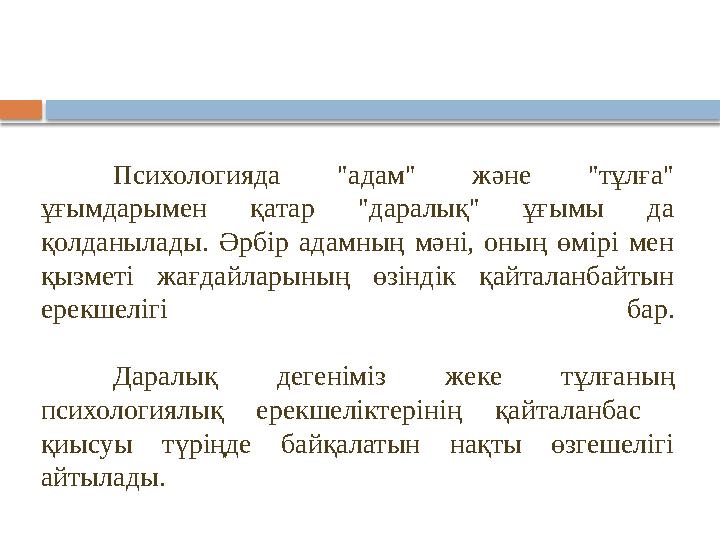 Психологияда "адам" және "тұлға" ұғымдарымен қатар "даралық" ұғымы да қолданылады. Әрбір адамның мәні, оның өмірі