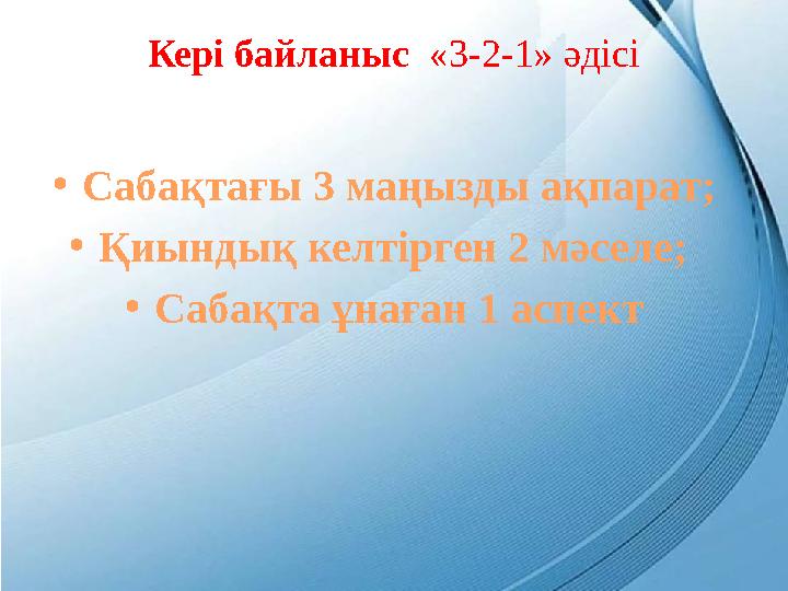 Кері байланыс «3-2-1» әдісі • Сабақтағы 3 маңызды ақпарат; • Қиындық келтірген 2 мәселе; • Сабақта ұнаған 1 аспект