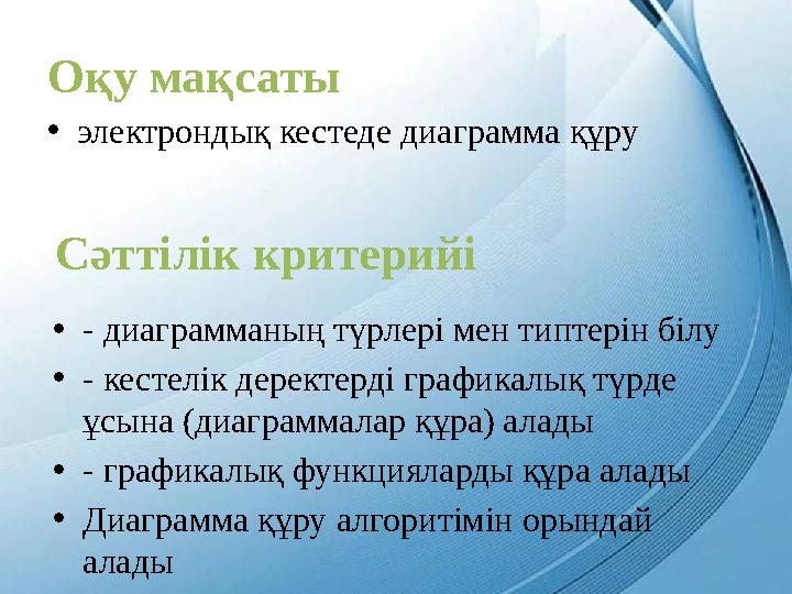 Оқу мақсаты • электрондық кестеде диаграмма құру Сәттілік критерийі • - диаграмманың түрлері мен типтерін білу • - кестелік дере