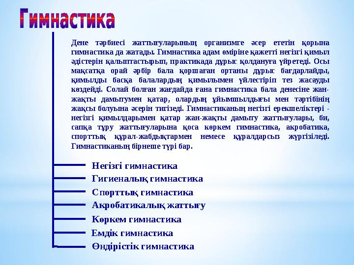 Негізгі гимнастика Гигиеналық гимнастика Спорттық гимнастика Акробатикалық жаттығу Көркем гимнастика Емдік гимнастика Өндірістік