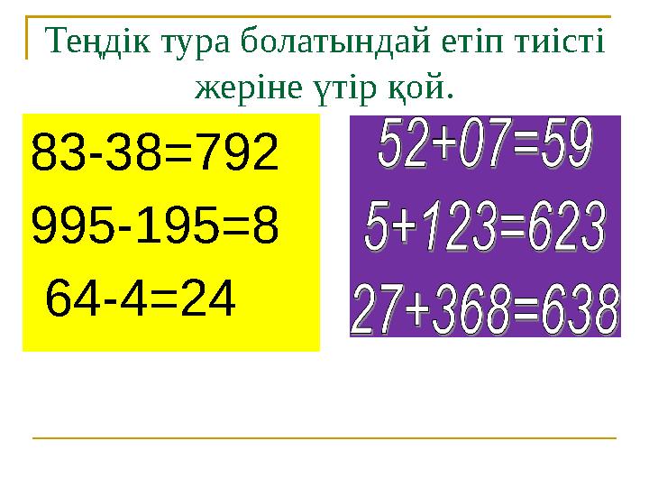 Теңдік тура болатындай етіп тиісті жеріне үтір қой. 83-38=792 995-195=8 64-4=24