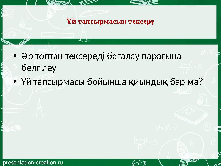 Үй тапсырмасын тексеру • Әр топтан тексереді бағалау парағына белгілеу • Үй тапсырмасы бойынша қиындық бар ма?