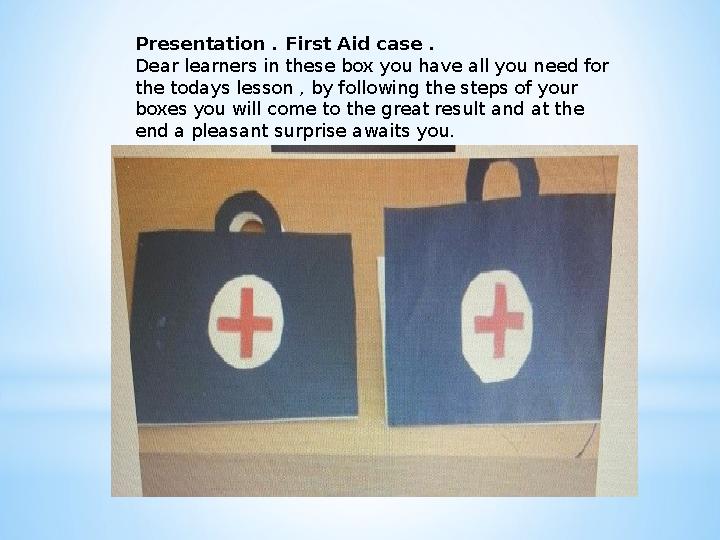 Presentation . First Aid case . Dear learners in these box you have all you need for the todays lesson , by following the step