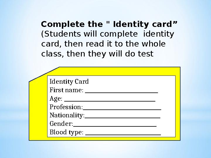 Complete the " Identity card” (Students will complete identity card, then read it to the whole class, then they will do te