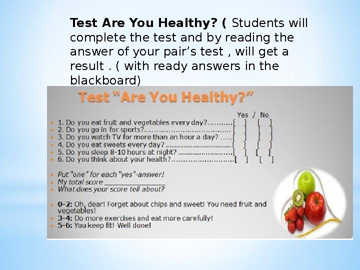 Test Are You Healthy? ( Students will complete the test and by reading the answer of your pair’s test , will get a result .