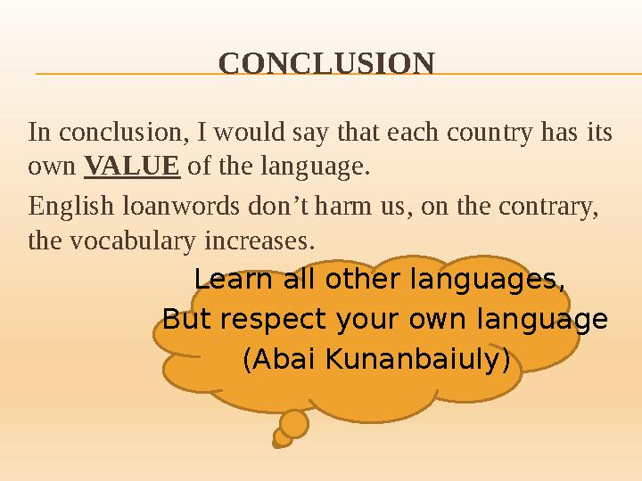 CONCLUSION In conclusion, I would say that each country has its own VALUE of the language. English loanwords don’t harm us,
