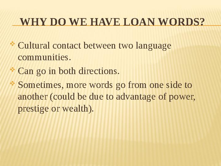 WHY DO WE HAVE LOAN WORDS?  Cultural contact between two language communities.  Can go in both directions.  Sometimes, more