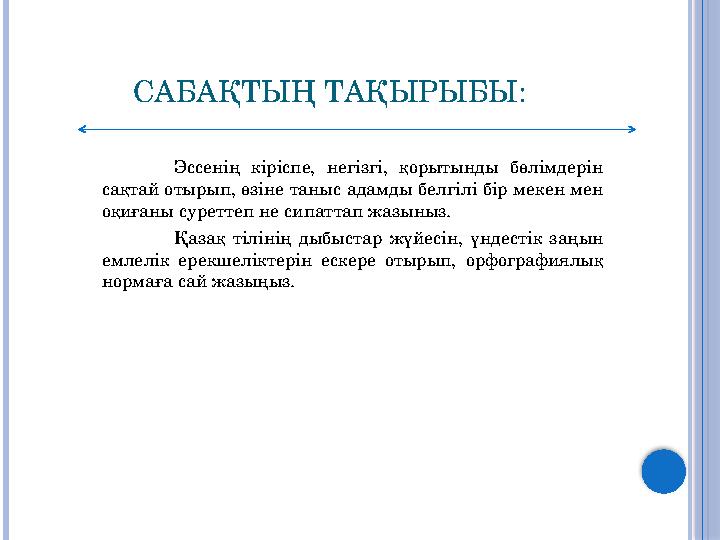 САБАҚТЫҢ ТАҚЫРЫБЫ: Эссенің кіріспе, негізгі, қорытынды бөлімдерін сақтай отырып, өзіне таныс адамды белгілі бір мекен мен