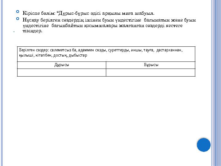 .  Кіріспе бөлім: “Дұрыс-бұрыс әдісі арқылы миға шабуыл.  Нұсқау берілген сөздердің ішінен буын үндестігіне бағынатын және бу