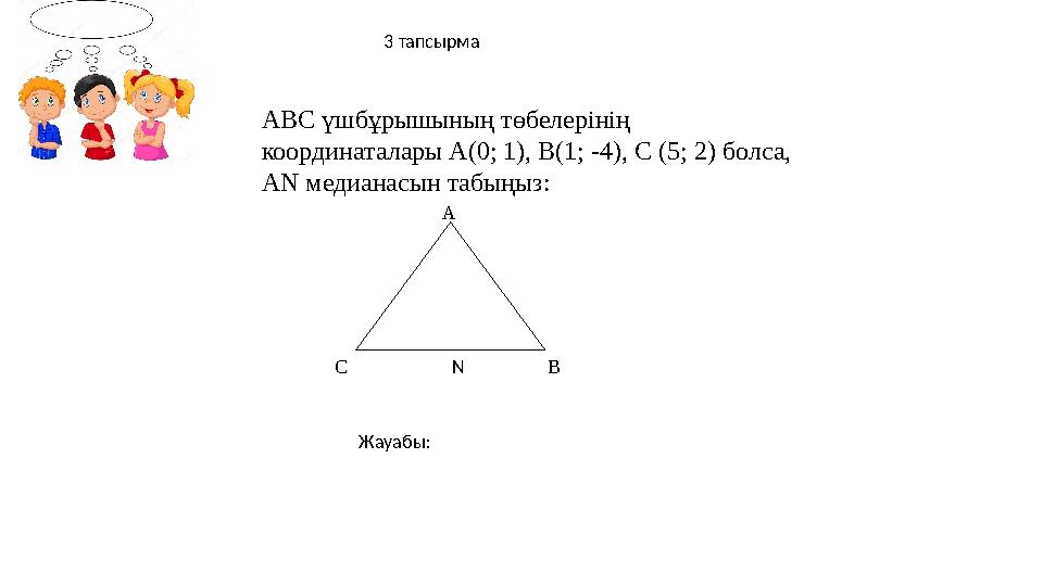 3 тапсырма ABC үшбұрышының төбелерінің координаталары А(0; 1), B (1; -4), С (5; 2) болса, А N медианасын табыңыз : NC